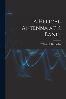 A Helical Antenna at K Band. by Kremidas, William S.