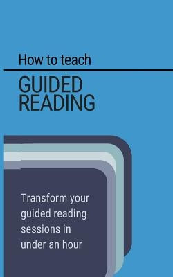 How to teach Guided Reading: Learn how to transform guided reading in under an hour by Lockyer, Stephen