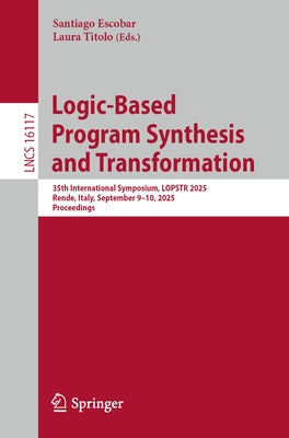 Logic-Based Program Synthesis and Transformation: 35th International Symposium, Lopstr 2025, Rende, Italy, September 9-10, 2025, Proceedings by Escobar, Santiago
