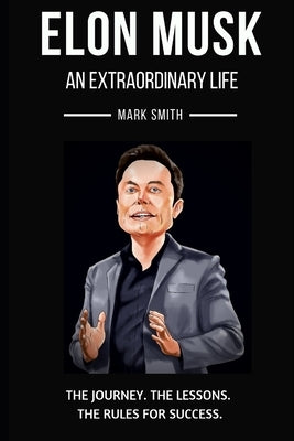 Elon Musk: An Extraordinary Life: Follow the Journey, The Lessons, The Rules for Success by Smith, Mark