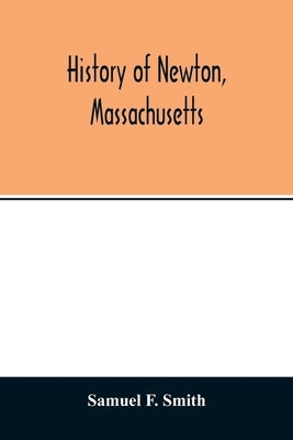 History of Newton, Massachusetts: town and city, from its earliest settlement to the present time, 1630-1880 by F. Smith, Samuel