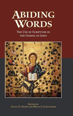 Abiding Words: The Use of Scripture in the Gospel of John by Myers, Alicia D.
