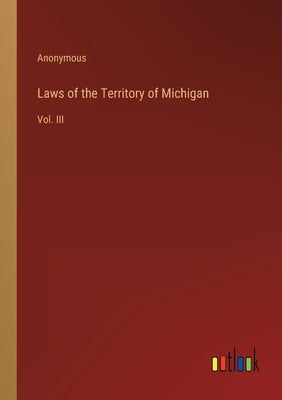 Laws of the Territory of Michigan: Vol. III by Anonymous