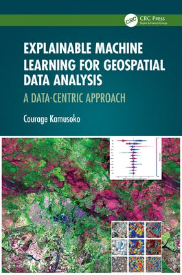 Explainable Machine Learning for Geospatial Data Analysis: A Data-Centric Approach by Kamusoko, Courage