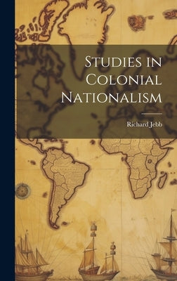 Studies in Colonial Nationalism by Jebb, Richard
