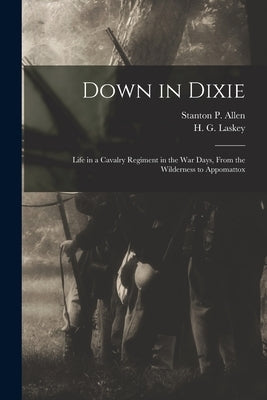 Down in Dixie: Life in a Cavalry Regiment in the War Days, From the Wilderness to Appomattox by Allen, Stanton P.