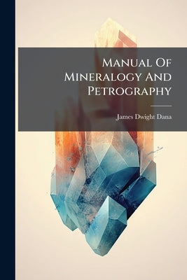 Manual Of Mineralogy And Petrography by Dana, James Dwight