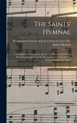 The Saints' Hymnal: a Compilation of Hymns for the Use of Church and Church School Congregations of the Reorganized Church of Jesus Christ by Reorganized Church of Jesus Christ of