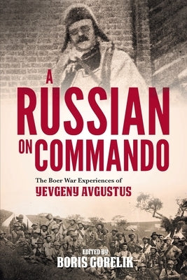 A RUSSIAN ON COMMANDO - The Boer War Experiences of Yevgeny Avgustus by Gorelik, Boris