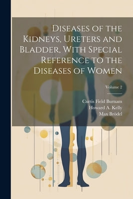 Diseases of the Kidneys, Ureters and Bladder, With Special Reference to the Diseases of Women; Volume 2 by Burnam, Curtis Field