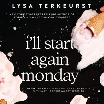 I'll Start Again Monday: Break the Cycle of Unhealthy Eating Habits with Lasting Spiritual Satisfaction by TerKeurst, Lysa