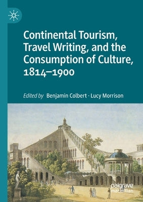 Continental Tourism, Travel Writing, and the Consumption of Culture, 1814-1900 by Colbert, Benjamin