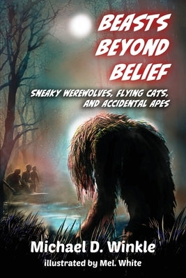 Beasts Beyond Belief: Sneaky Werewolves, Flying Cats, and Accidental Apes by Winkle, Michael