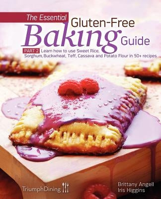 The Essential Gluten-Free Baking Guide: Part 2: Learn How to Use Sweet Rice, Sorghum, Buckwheat, Teff, Cassava and Potato Flour in 50+ Recipes by Higgins, Iris