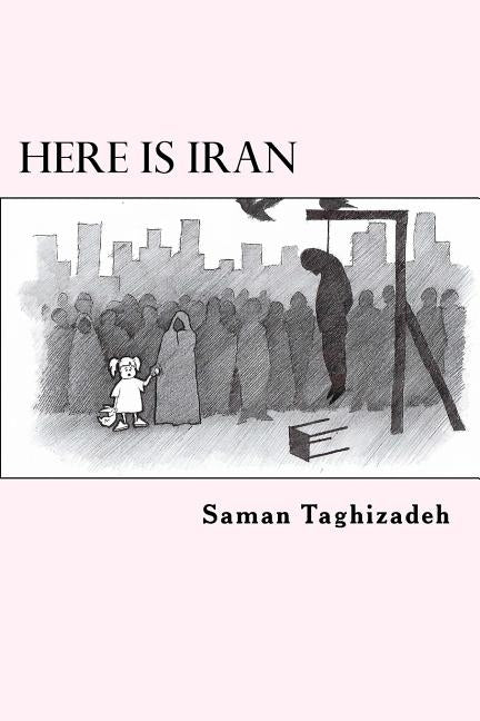 Here is Iran: Caricatures and Cartoons show the pure truth by Taghizadeh, Saman