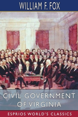Civil Government of Virginia (Esprios Classics) by Fox, William F.