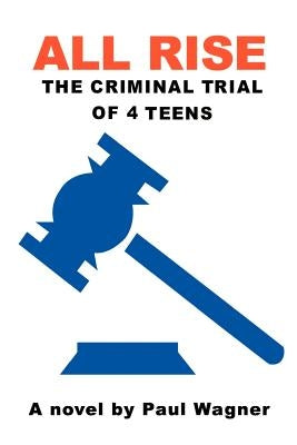 All Rise: The Criminal Trial of 4 Teens by Wagner, Paul
