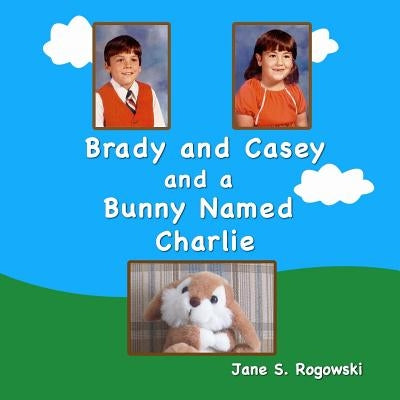 Brady and Casey and a Bunny Named Charlie by Rogowski, Jane S.