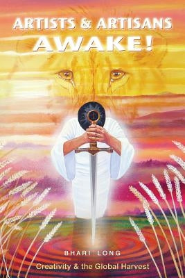 Artists & Artisans Awake!: Creativity & the Global Harvest by Long, Bhari