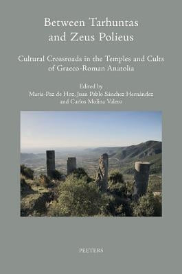 Between Tarhuntas and Zeus Polieus: Cultural Crossroads in the Temples and Cults of Graeco-Roman Anatolia by De Hoz, M-P