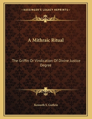 A Mithraic Ritual: The Griffin Or Vindication Of Divine Justice Degree by Guthrie, Kenneth S.