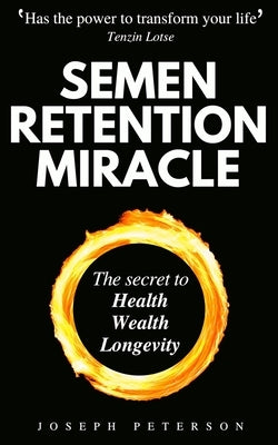 Semen Retention Miracle: Secrets of Sexual Energy Transmutation for Wealth, Health, Sex and Longevity (Cultivating Male Sexual Energy) by Peterson, Joseph