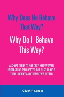 Why Does He Behave That Way? Why Do I behave This Way?: A short guide to not only help women understand men better, but also to help them understand t by Cooper, Oliver, Jr.