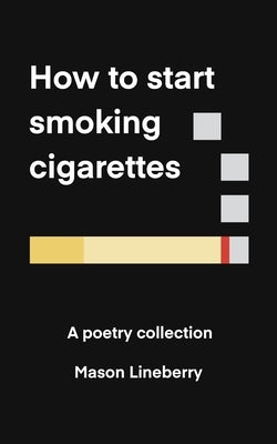 How to Start Smoking Cigarettes: A Poetry Collection by Lineberry, Mason