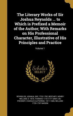 The Literary Works of Sir Joshua Reynolds ... to Which is Prefixed a Memoir of the Author; With Remarks on His Professional Character, Illustrative of by Reynolds, Joshua