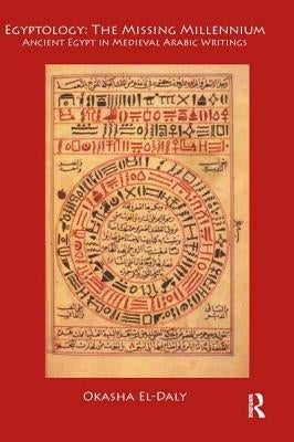 Egyptology: The Missing Millennium: Ancient Egypt in Medieval Arabic Writings by El Daly, Okasha