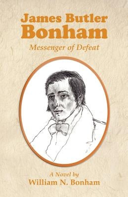 James Butler Bonham: Messenger of Defeat by Bonham, William N.