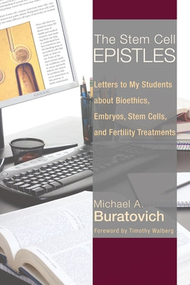 The Stem Cell Epistles: Letters to My Students about Bioethics, Embryos, Stem Cells, and Fertility Treatments by Buratovich, Michael A.