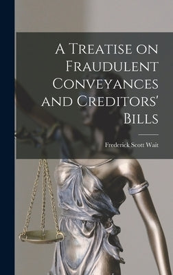 A Treatise on Fraudulent Conveyances and Creditors' Bills by Wait, Frederick Scott