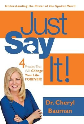 Just Say It!: Four Phrases That Will Change Your Life Forever! by Bauman, Cheryl