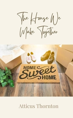 The House We Make Together by Thornton, Atticus
