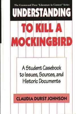 Understanding to Kill a Mockingbird: A Student Casebook to Issues, Sources, and Historic Documents by Johnson, Claudia Durst