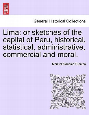 Lima; Or Sketches of the Capital of Peru, Historical, Statistical, Administrative, Commercial and Moral. by Fuentes, Manuel Atanasio