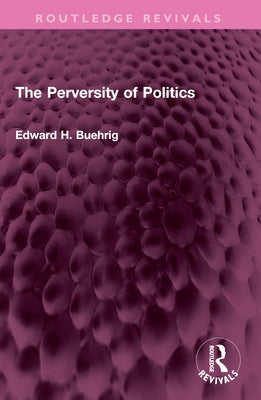 The Perversity of Politics by Buehrig, Edward H.