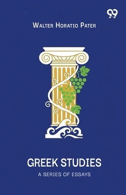 Greek Studies A Series Of Essays by Pater, Walter Horatio