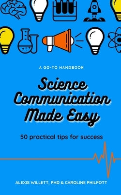 Science Communication Made Easy: 50 Practical Tips for Success by Philpott, C.