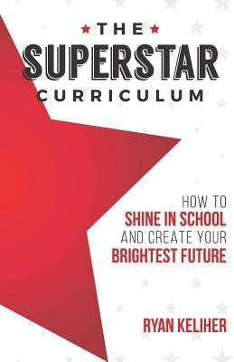 The Superstar Curriculum: How to Shine in School and Create Your Brightest Future by Keliher, Ryan