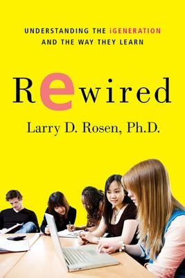 Rewired: Understanding the Igeneration and the Way They Learn by Rosen, Larry D.