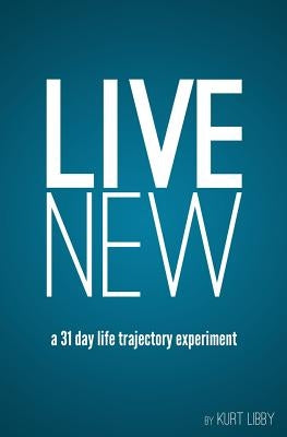 Live New: a 31 day life trajectory experiment by Libby, Kurt