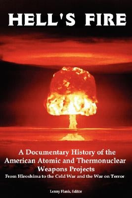 Hell's Fire: A Documentary History of the American Atomic and Thermonuclear Weapons Projects, from Hiroshima to the Cold War and Th by Flank, Lenny, Jr.