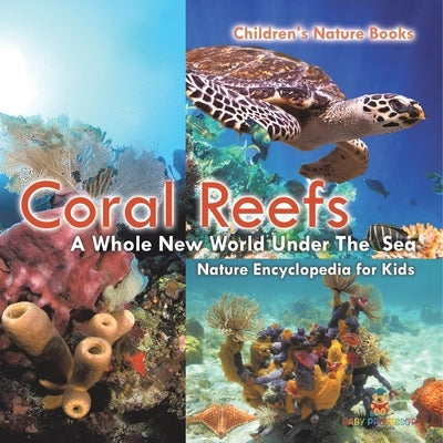 Coral Reefs: A Whole New World Under The Sea - Nature Encyclopedia for Kids Children's Nature Books by Baby Professor