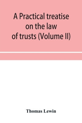 A practical treatise on the law of trusts (Volume II) by Lewin, Thomas
