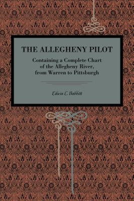 The Allegheny Pilot: Containing a Complete Chart of the Allegheny River, from Warren to Pittsburgh by Babbitt, Edwin L.