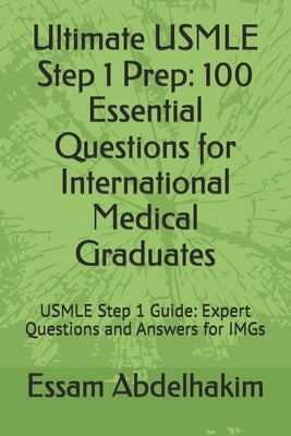 Ultimate USMLE Step 1 Prep: 100 Essential Questions for International Medical Graduates: USMLE Step 1 Guide: Expert Questions and Answers for IMGs by Abdelhakim, Essam