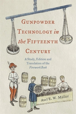 Gunpowder Technology in the Fifteenth Century: A Study, Edition and Translation of the Firework Book by M?ller, Axel