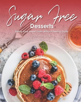 Sugar-Free Desserts: Satisfy Your Sweet Tooth without Feeling Guilty by Sharp, Stephanie